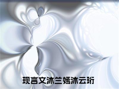 抖音新上热文沐兰嫣沐云珩-抖音热推小说无弹窗阅读