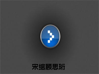 宋绾顾思珩最新章节（宋绾顾思珩全文+后续）全文免费阅读无弹窗大结局_宋绾顾思珩全文+后续免费阅读（宋绾顾思珩）
