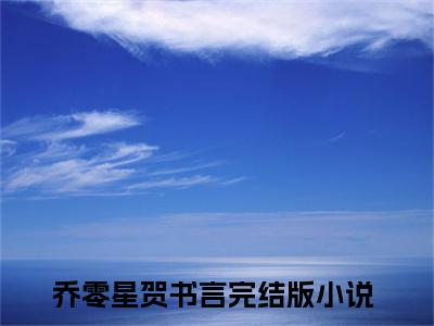 乔零星贺书言新上热文小说-乔零星贺书言推荐阅读已完结