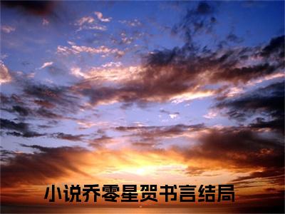 私藏读物《乔零星贺书言》小说全文免费阅读-微小说（乔零星贺书言）完整版阅读