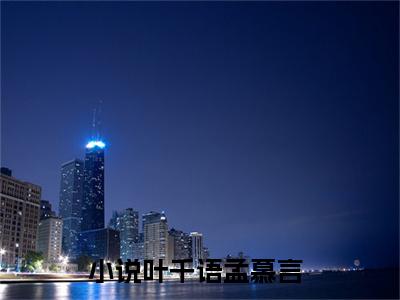 叶千语孟慕言（叶千语孟慕言）全文免费阅读无弹窗_叶千语孟慕言最新小说_笔趣阁（叶千语孟慕言）