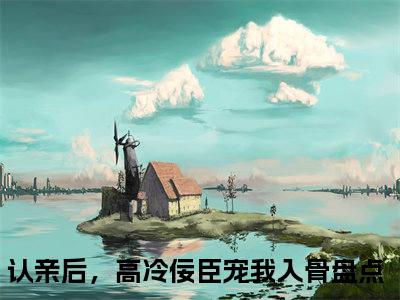 认亲后，高冷佞臣宠我入骨宫惢嫣裴厌缺全文免费完整版，认亲后，高冷佞臣宠我入骨最新章节完整版阅读