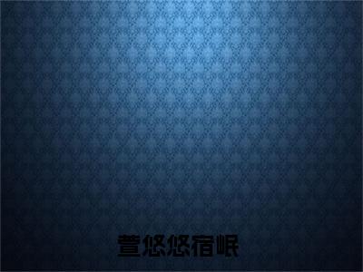 萱悠悠宿岷（萱悠悠宿岷）全文免费阅读无弹窗_萱悠悠宿岷最新小说_笔趣阁（萱悠悠宿岷）