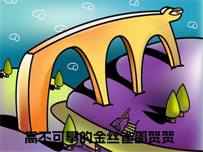 (高不可攀的金丝雀邵贺贺)高不可攀的金丝雀邵贺贺小说免费高不可攀的金丝雀邵贺贺读无弹窗最新章节列表_笔趣阁（高不可攀的金丝雀邵贺贺）