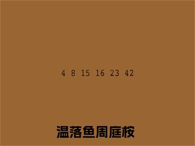 温落鱼周庭桉（温落鱼周庭桉）小说免费在线阅读_温落鱼周庭桉全本免费小说阅读（温落鱼周庭桉）