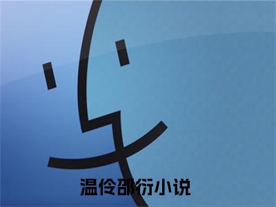 温伶邵衍(温伶邵衍)小说免费下载全本-温伶邵衍（温伶邵衍完整版）免费阅读无弹窗