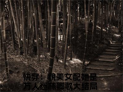 快穿：貌美女配她是万人迷林卿歌在线阅读（快穿：貌美女配她是万人迷林卿歌小说）全文免费阅读无弹窗大结局_快穿：貌美女配她是万人迷林卿歌免费最新章节列表_笔趣阁（快穿：貌美女配她是万人迷林卿歌小说）