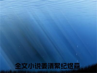 姜清絮纪煜森正版小说全文阅读-小说推荐姜清絮纪煜森精彩章节全文阅读