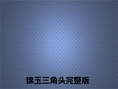 锦玉三角头小说全文免费阅读（惊悚游戏：开局和诡异相亲）全文免费阅读无弹窗大结局_锦玉三角头最新章节列表