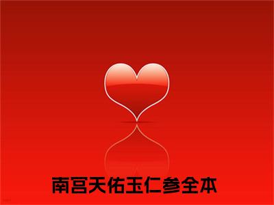 南宫天佑玉仁参（南宫天佑玉仁参）免费阅读无弹窗大结局-南宫天佑玉仁参（最新全章节大结局）全文阅读