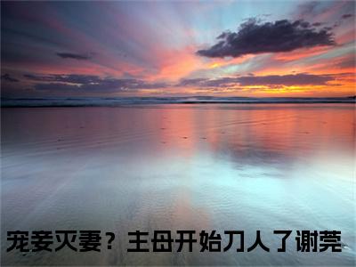 宠妾灭妻？主母开始刀人了谢莞（宠妾灭妻？主母开始刀人了谢莞）全文免费阅读无弹窗大结局_宠妾灭妻？主母开始刀人了谢莞小说全文免费阅读最新章节列表_笔趣阁（宠妾灭妻？主母开始刀人了谢莞）