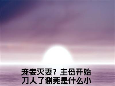 宠妾灭妻？主母开始刀人了谢莞全文免费阅读无弹窗大结局_宠妾灭妻？主母开始刀人了谢莞(宠妾灭妻？主母开始刀人了谢莞最新章节在线阅读)_笔趣阁