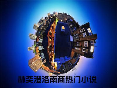 林奕澄洛南商全文免费阅读无弹窗大结局-林奕澄洛南商全文在线阅读