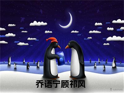 （完整版）热文乔语宁顾祁风小说阅读-乔语宁顾祁风全文抖音热推
