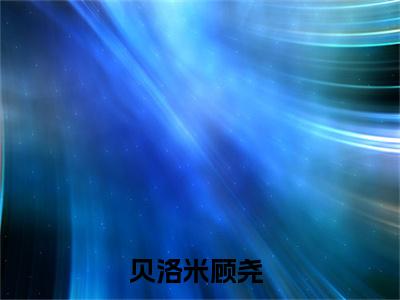贝洛米顾尧（贝洛米顾尧小说）全文免费阅读无弹窗大结局_（贝洛米顾尧）贝洛米顾尧最新章节列表笔趣阁（贝洛米顾尧）