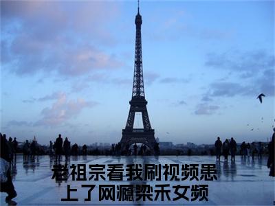 老祖宗看我刷视频患上了网瘾梁禾(老祖宗看我刷视频患上了网瘾梁禾全文免费阅读)_老祖宗看我刷视频患上了网瘾梁禾小说最新章节免费阅读