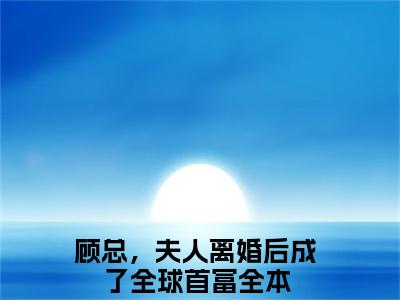 顾总，夫人离婚后成了全球首富（温楠）全文免费阅读大结局_顾总，夫人离婚后成了全球首富（温楠）免费在线阅读_笔趣阁
