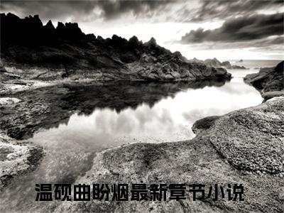 温砚曲盼烟全集免费阅读无弹窗_温砚曲盼烟完结小说榜单阅读（温砚曲盼烟小说）