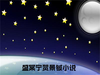 盛棠宁贺景铖新出一本好看的小说-盛棠宁贺景铖小说免费阅读完整版_笔趣阁（盛棠宁贺景铖）