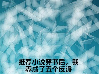穿书后，我养成了五个反派为穿书后，我养成了五个反派的小说叫什么-最新小说乔连连顾城全文阅读