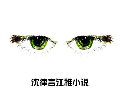 沈律言江稚（沈律言江稚）小说全文完整版免费阅读-沈律言江稚小说最新章节免费阅读