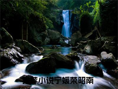小知青太彪悍，京院荣少他超爱小说免费阅读（宁媛荣昭南）全文免费阅读大结局-（小知青太彪悍，京院荣少他超爱小说免费阅读）好书推荐