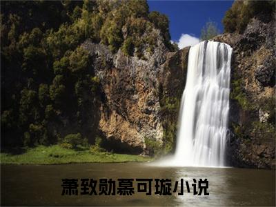 萧致勋慕可璇小说（萧致勋慕可璇）全文免费阅读_萧致勋慕可璇小说精彩在线赏析