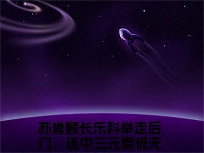 科举走后门，连中三元震惊无数学子（苏誉顾长乐）新上热文小说讲的是什么-小说科举走后门，连中三元震惊无数学子（苏誉顾长乐）全文免费阅读