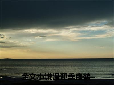 温迎季庭鹤（温迎季庭鹤）小说全文在线阅读_温迎季庭鹤最新章节在线阅读_笔趣阁