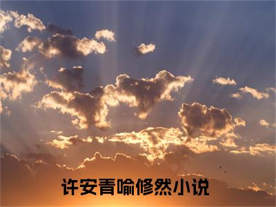 许安青喻修然正版小说最新章节在线阅读-完结版小说（许安青喻修然）