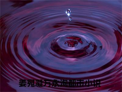 姜宛凝方永洵(姜宛凝方永洵)全文免费阅读无弹窗大结局-姜宛凝方永洵求书热文免费阅读