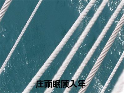 庄雨眠顾入年全文免费大结局-庄雨眠顾入年（庄雨眠顾入年）结局在线阅读