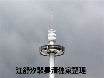 江舒汐裴晏清（江舒汐裴晏清）热文小说全文阅读-精彩美文江舒汐裴晏清免费阅读