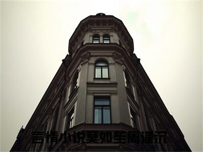 莫如笙周谨沉（莫如笙周谨沉）全文完整版免费阅读_（莫如笙周谨沉全文免费阅读）最新章节列表_笔趣阁