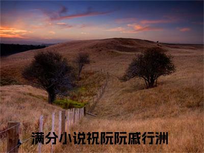 快手热推免费新书祝阮阮戚行洲小说全文完整版-祝阮阮戚行洲完整版全文在线赏析