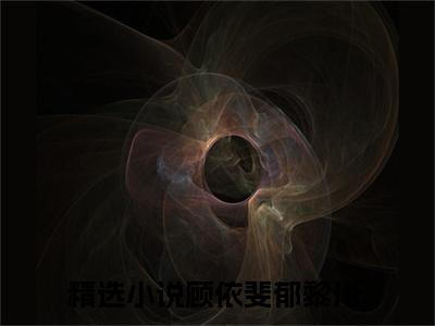 顾依斐郁黎川小说全文-顾依斐郁黎川最新章节免费阅读顾依斐郁黎川小说