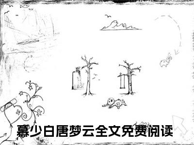 慕少白唐梦云小说叫什么名字（慕少白唐梦云）完整版大结局-慕少白唐梦云小说在线阅读