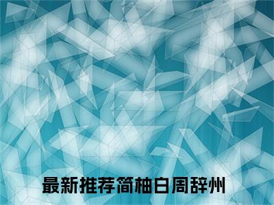 （简柚白周辞州）小说在线阅读-热文简柚白周辞州小说全文阅读