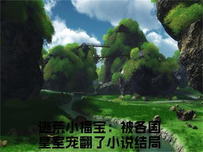 逃荒小福宝：被各国皇室宠翻了（逃荒小福宝：被各国皇室宠翻了 ）全文免费阅读_逃荒小福宝：被各国皇室宠翻了言诺诺，井傅宸 小说最新章节列表笔趣阁