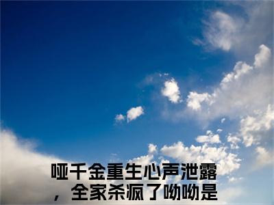 哑千金重生心声泄露，全家杀疯了呦呦全文阅读 哑千金重生心声泄露，全家杀疯了呦呦小说最新章节