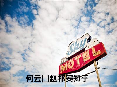 何云晞赵祁安（何云晞赵祁安）全集免费阅读无弹窗_何云晞赵祁安正版小说免费阅读