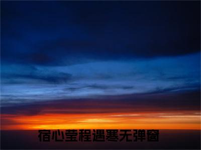宿心莹程遇寒小说全文免费阅读无弹窗-宿心莹程遇寒小说全文在线赏析(今日更新最新章节)