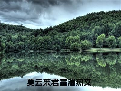 莫云茱君霍澜全文免费阅读-莫云茱君霍澜小说（莫云茱君霍澜）免费阅读全文