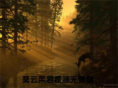 莫云茱君霍澜（莫云茱君霍澜）全文免费阅读无弹窗_莫云茱君霍澜最新小说_笔趣阁（莫云茱君霍澜）