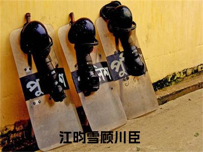 (热推新书)《江昀雪顾川臣》无弹窗大结局（江昀雪顾川臣）-抖音热推江昀雪顾川臣无弹窗阅读最新章节列表_笔趣阁