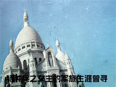 特种兵之女主的军旅生涯曾寻免费阅读最新章节无弹窗 特种兵之女主的军旅生涯曾寻完整版小说在线阅读
