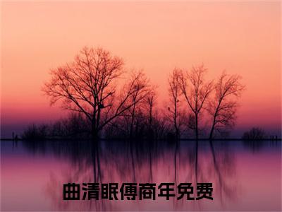 曲清眠傅商年全文免费阅读_曲清眠傅商年无弹窗最新章节