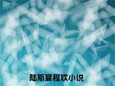 陆斯宴程欢全文免费阅读无弹窗大结局-陆斯宴程欢全文在线阅读