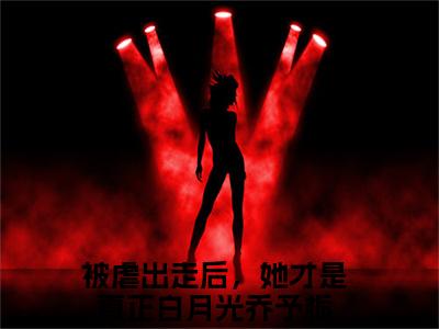 被虐出走后，她才是真正白月光乔予栀(被虐出走后，她才是真正白月光乔予栀)小说免费阅读无弹窗大结局_(被虐出走后，她才是真正白月光乔予栀)被虐出走后，她才是真正白月光乔予栀最新章节列表笔趣阁（被虐出走后，她才是真正白月光乔予栀）