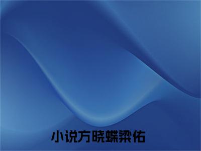 方晓蝶粱佑（方晓蝶粱佑）全文免费阅读大结局-方晓蝶粱佑最新章节列表笔趣阁